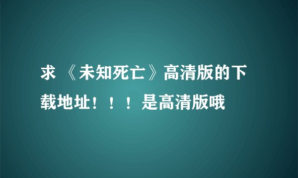 求 《未知死亡》高清版的下载地址！！！是高清版哦