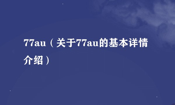 77au（关于77au的基本详情介绍）