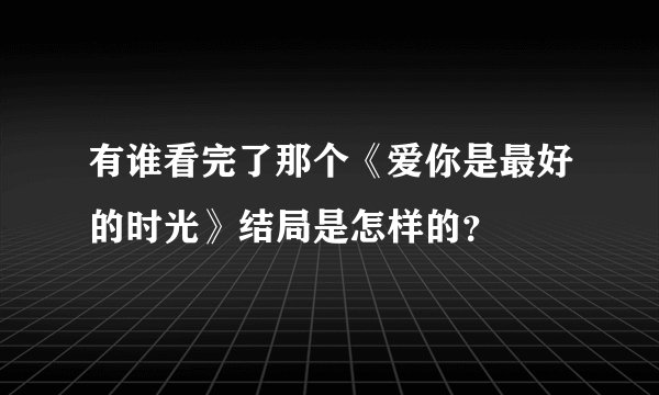 有谁看完了那个《爱你是最好的时光》结局是怎样的？