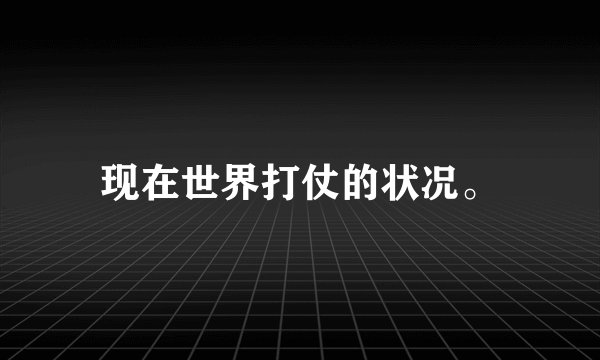 现在世界打仗的状况。