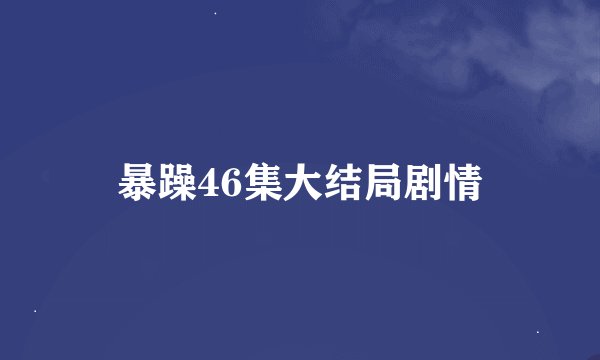 暴躁46集大结局剧情