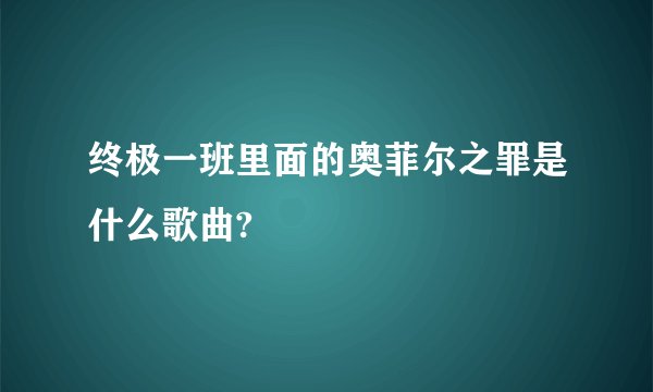 终极一班里面的奥菲尔之罪是什么歌曲?