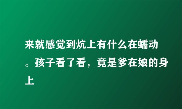 来就感觉到炕上有什么在蠕动。孩子看了看，竟是爹在娘的身上