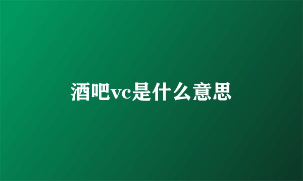 酒吧vc是什么意思