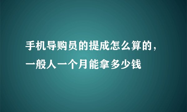 手机导购员的提成怎么算的，一般人一个月能拿多少钱