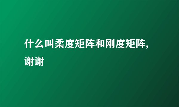 什么叫柔度矩阵和刚度矩阵,谢谢