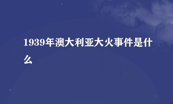 1939年澳大利亚大火事件是什么