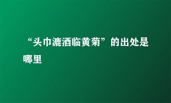 “头巾漉酒临黄菊”的出处是哪里