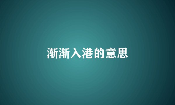 渐渐入港的意思