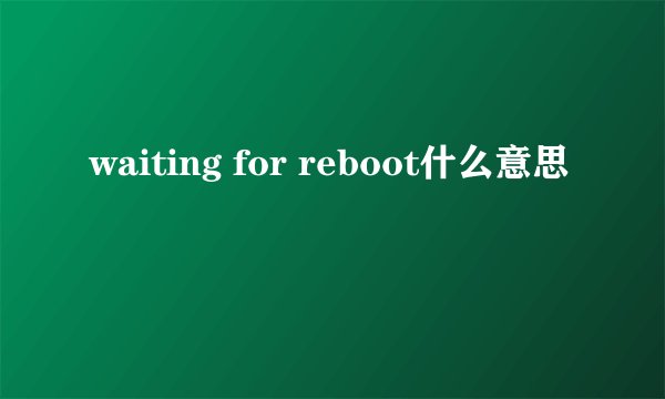 waiting for reboot什么意思
