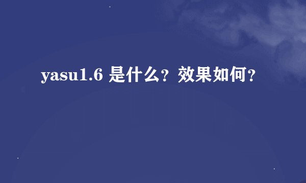 yasu1.6 是什么？效果如何？