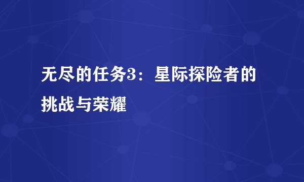无尽的任务3：星际探险者的挑战与荣耀