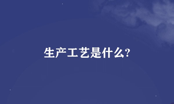 生产工艺是什么?