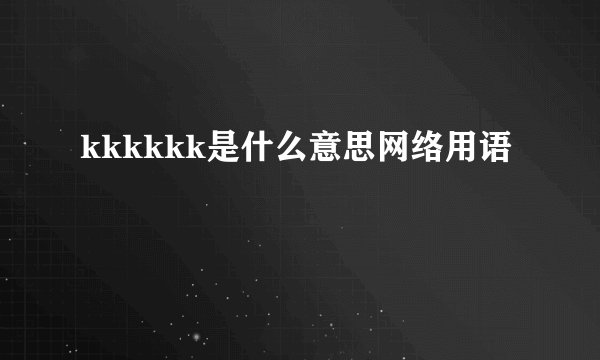 kkkkkk是什么意思网络用语