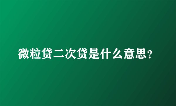 微粒贷二次贷是什么意思？