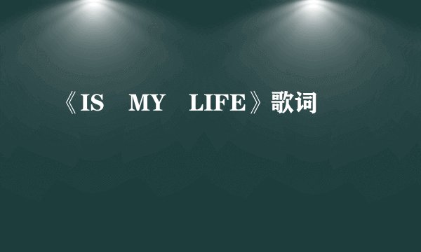 《IS MY LIFE》歌词