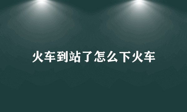 火车到站了怎么下火车
