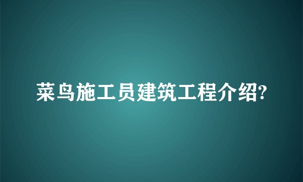 菜鸟施工员建筑工程介绍?