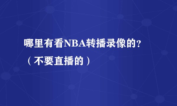 哪里有看NBA转播录像的？（不要直播的）
