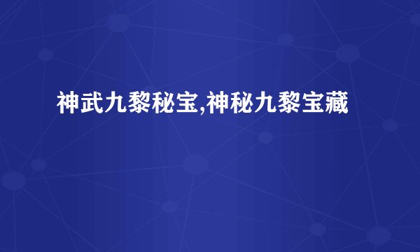 神武九黎秘宝,神秘九黎宝藏