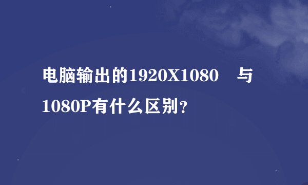 电脑输出的1920X1080 与 1080P有什么区别？