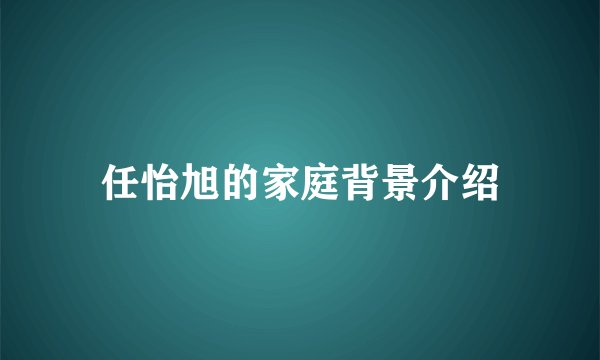 任怡旭的家庭背景介绍