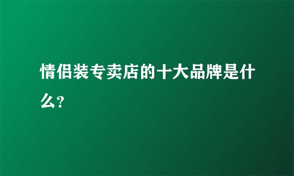 情侣装专卖店的十大品牌是什么？