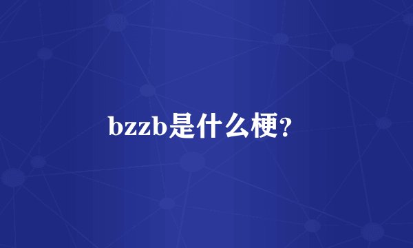 bzzb是什么梗?