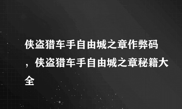 侠盗猎车手自由城之章作弊码，侠盗猎车手自由城之章秘籍大全