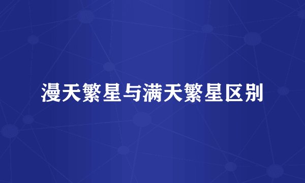 漫天繁星与满天繁星区别