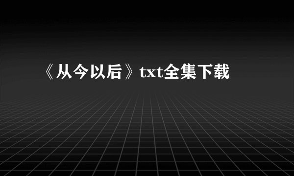 《从今以后》txt全集下载
