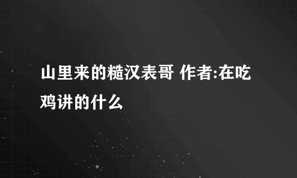 山里来的糙汉表哥 作者:在吃鸡讲的什么