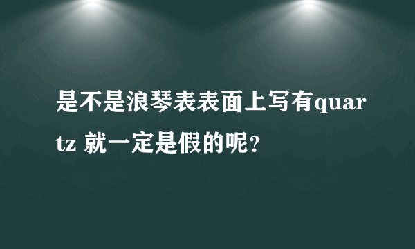 是不是浪琴表表面上写有quartz 就一定是假的呢？