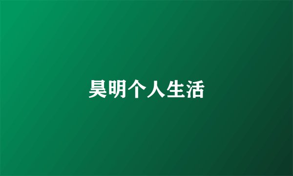 昊明个人生活