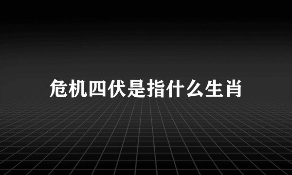 危机四伏是指什么生肖