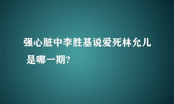 强心脏中李胜基说爱死林允儿 是哪一期?