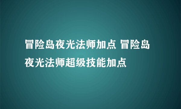 冒险岛夜光法师加点 冒险岛夜光法师超级技能加点