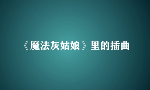 《魔法灰姑娘》里的插曲
