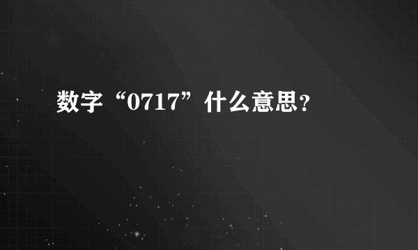 数字“0717”什么意思？