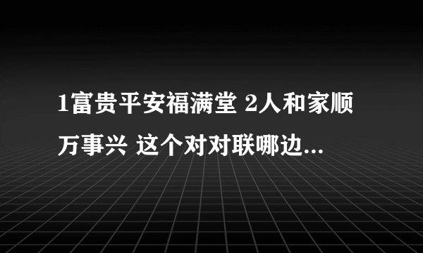 1富贵平安福满堂 2人和家顺万事兴 这个对对联哪边左哪边右？