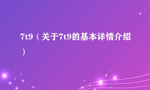 7t9（关于7t9的基本详情介绍）