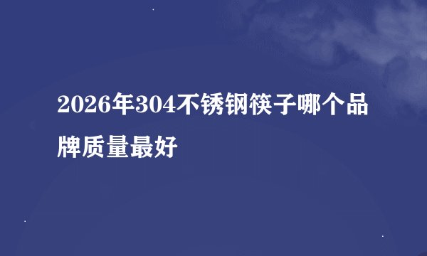 2026年304不锈钢筷子哪个品牌质量最好