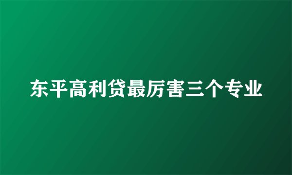 东平高利贷最厉害三个专业