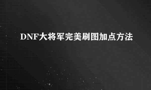 DNF大将军完美刷图加点方法