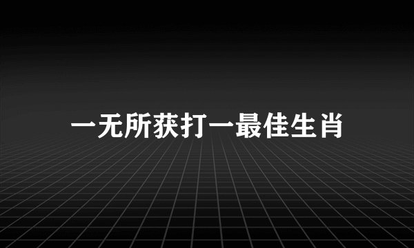 一无所获打一最佳生肖