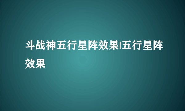 斗战神五行星阵效果|五行星阵效果