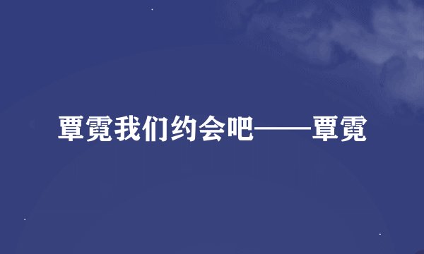 覃霓我们约会吧——覃霓
