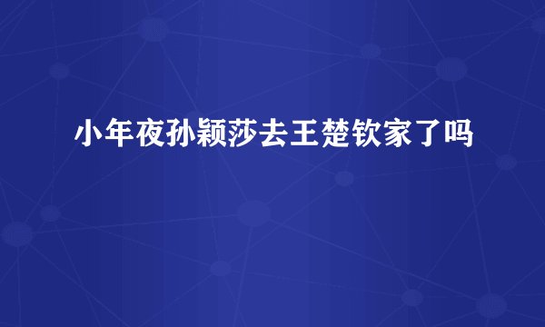 小年夜孙颖莎去王楚钦家了吗