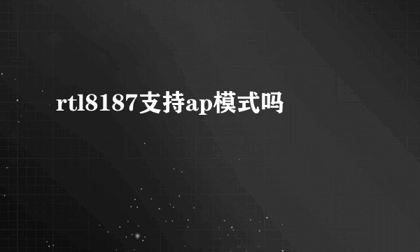 rtl8187支持ap模式吗