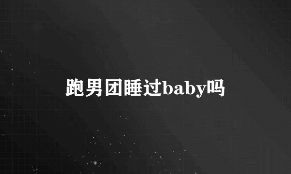跑男团睡过baby吗